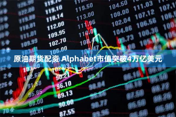 原油期货配资 Alphabet市值突破4万亿美元